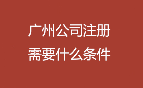 廣州公司注冊需要什么條件