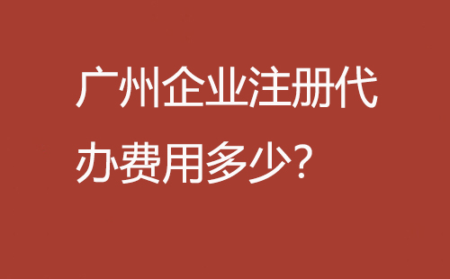 廣州企業注冊代辦費用多少？