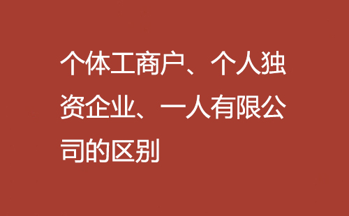個體工商戶、個人獨資企業(yè)、一人有限公司的區(qū)別
