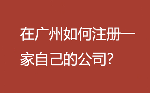 在廣州如何注冊一家自己的公司？