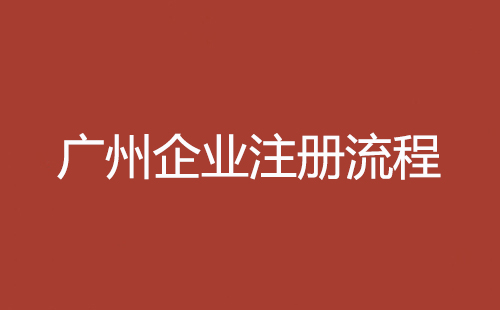 廣州企業注冊流程