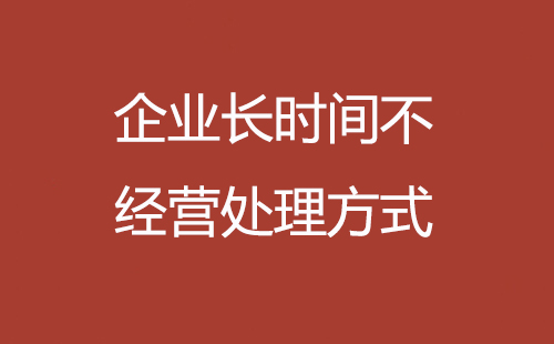 企業(yè)長時(shí)間不經(jīng)營處理方式