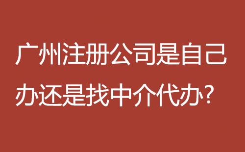 廣州注冊公司是自己辦還是找中介代辦