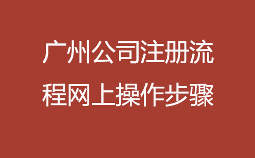 廣州公司注冊流程網上操作步驟
